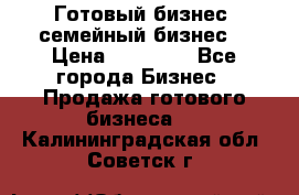 Готовый бизнес (семейный бизнес) › Цена ­ 10 000 - Все города Бизнес » Продажа готового бизнеса   . Калининградская обл.,Советск г.